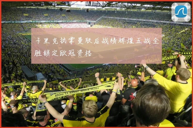 卡里克执掌曼联后战绩辉煌五战全胜锁定欧冠资格