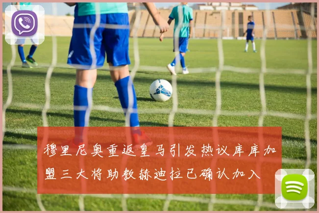 穆里尼奥重返皇马引发热议库库加盟三大将助教赫迪拉已确认加入