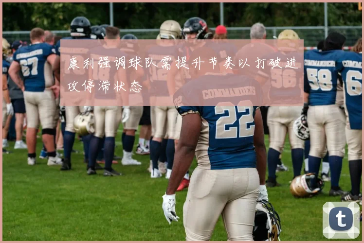 康利强调球队需提升节奏以打破进攻停滞状态