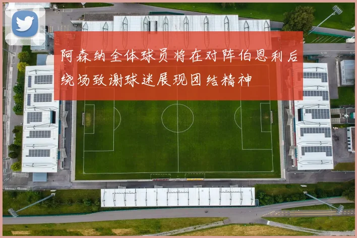 阿森纳全体球员将在对阵伯恩利后绕场致谢球迷展现团结精神