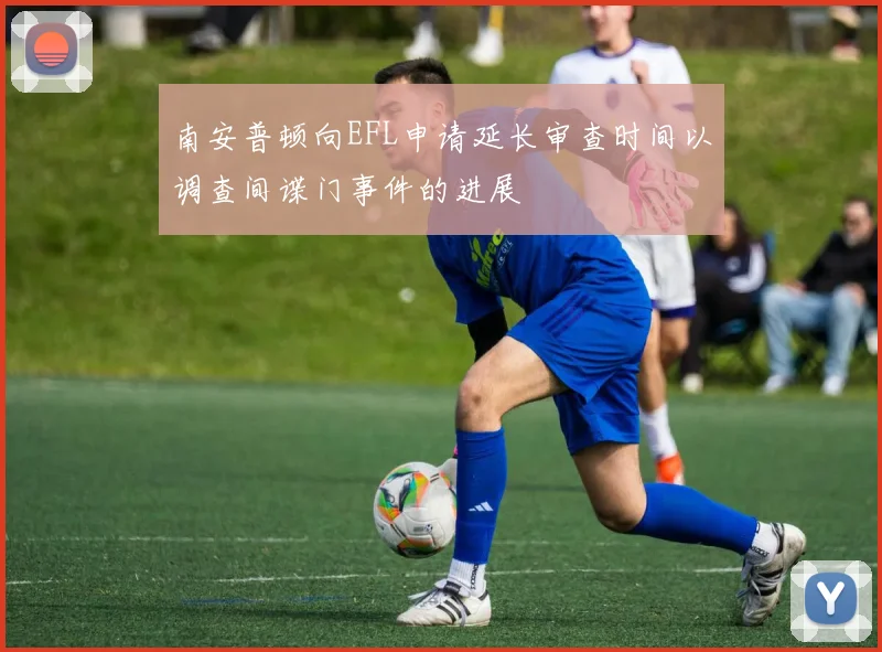 南安普顿向EFL申请延长审查时间以调查间谍门事件的进展