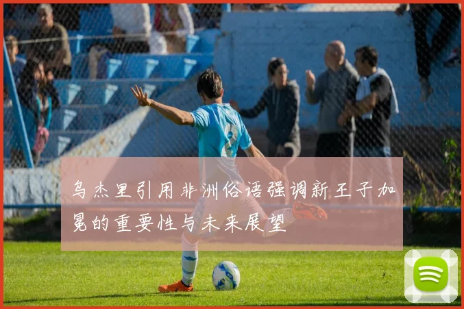 乌杰里引用非洲俗语强调新王子加冕的重要性与未来展望