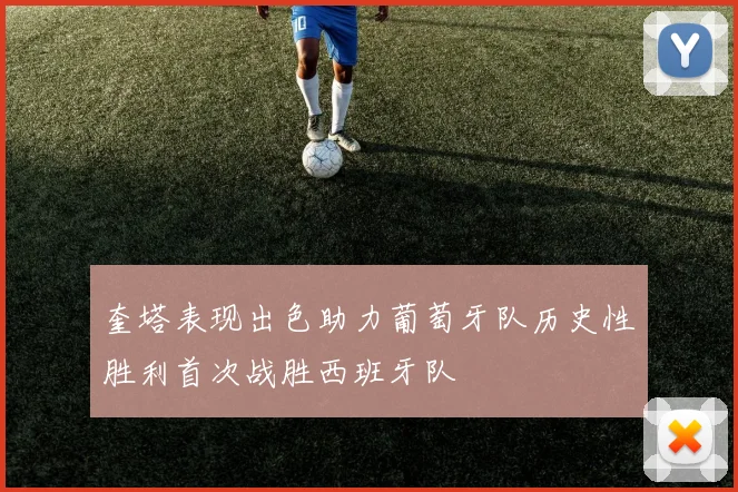 奎塔表现出色助力葡萄牙队历史性胜利首次战胜西班牙队