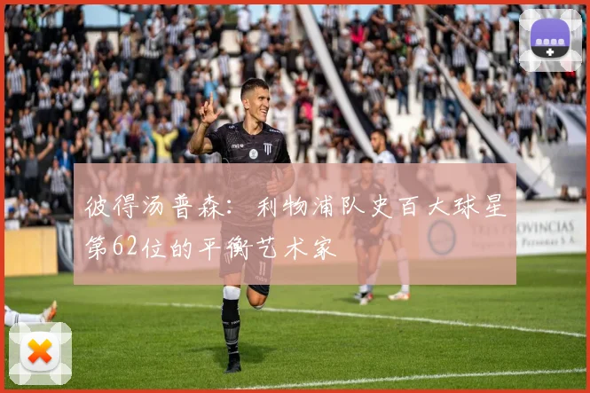 彼得汤普森：利物浦队史百大球星第62位的平衡艺术家