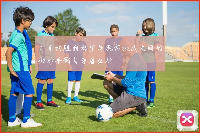 广东的胜利渴望与现实挑战之间的微妙平衡与矛盾分析