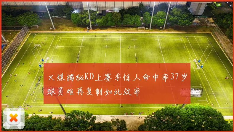 火媒揭秘KD上赛季惊人命中率37岁球员难再复制如此效率